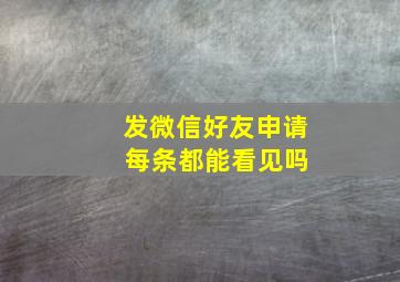 发微信好友申请 每条都能看见吗